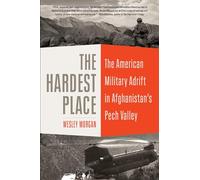 The Hardest Place: The American Military Adrift in Afghanistan's Pech Valley