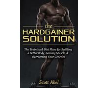 The Hardgainer Solution: The Training and Diet Plans for Building a Better Body, Gaining Muscle, and Overcoming Your Genetics