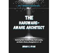 THE HARDWARE-AWARE ARCHITECT: Mastering Data-Oriented Design, Cache Locality, and Modern Memory Management in C++23: 1 (THE C++ PERFORMANCE MANIFESTO SERIES)