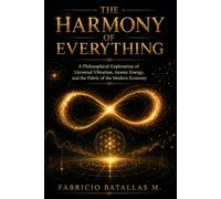 THE HARMONY OF EVERYTHING: A Philosophical Exploration of Universal Vibration, Atomic Energy, and the Fabric of the Modern Economy