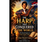 THE HARP THAT CONQUERED THE WORLD: The Life and Legacy of César Daniel López