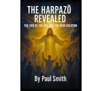 THE HARPAZŌ REVEALED: THE END OF THE AGE AND THE NEW CREATION: 2 (End Times Prophecy: The Complete Biblical Timeline Series)