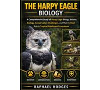 THE HARPY EAGLE BIOLOGY: A Comprehensive Study of Harpy Eagle Biology, Behavior, Ecology, Conservation Challenges, and Their Critical Role in Tropical Rainforest Ecosystems