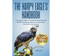 THE HARPY EAGLE’S HANDBOOK: A Complete Guide To The World’s Most Powerful Bird Of Prey Biology, Behavior, Conservation, And Human Connections