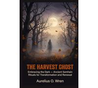 The Harvest Ghost: Embracing the Dark - Ancient Samhain Rituals for Transformation and Renewal: 4 (The Ancient Pulse)