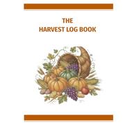 The Harvest Log: A Practical Logbook for Gardeners and Small Growers