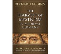 The Harvest of Mysticism in Medieval Germany: 1300-1500: 4 (PRESENCE OF GOD: A HISTORY OF WESTERN CHRISTIAN MYSTICISM)