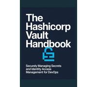 The HashiCorp Vault Handbook: Securely Managing Secrets and Identity Access Management for DevOps