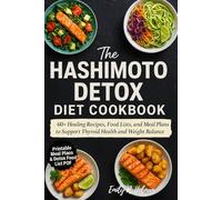 The Hashimoto Detox Diet Cookbook: 60+ Healing Recipes, Food Lists, and Meal Plans to Support Thyroid Health and Weight Balance