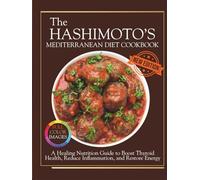 The Hashimoto’s Mediterranean Diet Cookbook: A Healing Nutrition Guide to Boost Thyroid Health, Reduce Inflammation, and Restore Energy