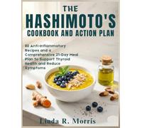 The Hashimoto's Cookbook and Action Plan: 80 Anti-Inflammatory Recipes and a Comprehensive 21-Day Meal Plan to Support Thyroid Health and Reduce Symptoms