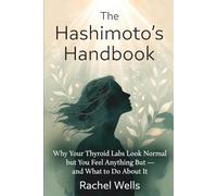 The Hashimoto's Handbook: Why Your Thyroid Labs Look Normal but You Feel Anything But - and What to Do About It