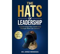 The Hats of Leadership: Transforming Your Leadership Through Real-Life Lessons