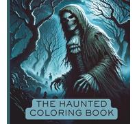 The Haunted Coloring Book: Activity Book For Teens and Adults With The Scariest Pictures Ever of Ghouls, Witches, Ghosts, & Weird Creatures