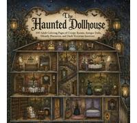 The Haunted Dollhouse: 100 Haunted Dollhouse Coloring Pages for Adults Filled with Antique Furnishings, Ghostly Figures, and Creepy Miniature Worlds