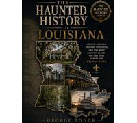 The Haunted History of Louisiana: Ghosts, Legends, Historic Mysteries, and the Most Haunted Places You Can Visit Across the Pelican State