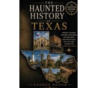 The Haunted History of Texas: Ghosts, Legends, Historic Mysteries, and the Most Haunted Places You Can Visit Across the Lone Star State