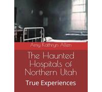 The Haunted Hospitals of Northern Utah: True Experiences (My Paranormal/Metaphysical Experiences and Adventures)