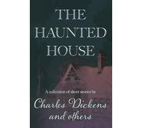 The Haunted House: A Collection of Short Stories by Charles Dickens and Others