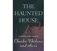 The Haunted House: A Collection of Short Stories by Charles Dickens and Others
