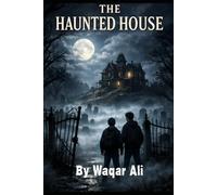 The Haunted House: A Spine-Chilling Mystery, Two Friends, a Crumbling Mansion, and a Secret Hidden in the Shadows
