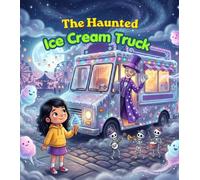 The Haunted Ice Cream Truck: A Magical Midnight Adventure Through a Secret Carnival of Ghosts, Ice Cream, and Moonlit Wonders