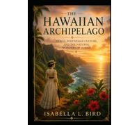 The Hawaiian Archipelago: Travel, Polynesian Culture, and the Natural Wonders of Hawaii
