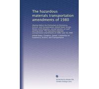 The hazardous materials transportation amendments of 1980: Hearing before the Committee on Commerce, Science, and Transportation, United States ... amendments of 1980," July 10, 1980
