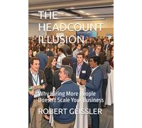 THE HEADCOUNT ILLUSION: Why Hiring More People Doesn't Scale Your Business: 22 (Business in the Age of Machines A Complete University-Level Business Education for the AI Era - 36 Volumes)