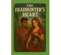 The Headhunter's Heart: A Legendary Warrior’s Journey Through Love, Loss, and the Spirit World Beyond