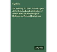 The Headship of Christ, and The Rights of the Christian People a Collection of Essays, Historical and Descriptive Sketches, and Personal Portraitures
