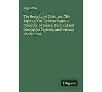 The Headship of Christ, and The Rights of the Christian People a Collection of Essays, Historical and Descriptive Sketches, and Personal Portraitures