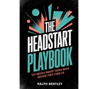 The Headstart Playbook - 101 Moves Smart Teens Make Before They Turn 18: How to Build Skills, Habits, and Connections That Put You Years Ahead of Everyone Who Waited (The Teen Edge Series)