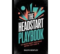 The Headstart Playbook - 101 Moves Smart Teens Make Before They Turn 18: How to Build Skills, Habits, and Connections That Put You Years Ahead of Everyone Who Waited (The Teen Edge Series)