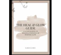 The Heal & Glow Guide: A 21 Day Journey Of Healing, Confidence And Feminine Glow