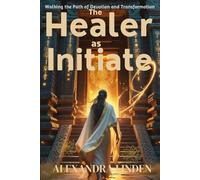 The HEALER as INITIATE: Walking the Path of Devotion and Transformation (ADVANCED SERIES - Mastery, Multidimensional Healing & Soul Work)