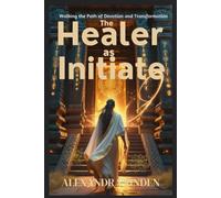 The HEALER as INITIATE: Walking the Path of Devotion and Transformation (ADVANCED SERIES - Mastery, Multidimensional Healing & Soul Work)