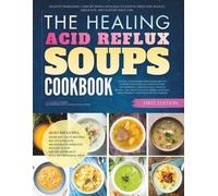 The Healing Acid Reflux Soups Cookbook: Healthy Homemade Comfort Bowls Designed to Soothe Digestion, Reduce Irritation, and Support Daily Ease (The Healing Digestive Comfort Soups Cookbooks)