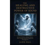 The Healing and Destructive Power of Sound: Ancient Traditions, Modern Science, Music Therapy and the Frequencies That Shape Us (The Sound Healing Library)