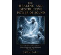 The Healing and Destructive Power of Sound: Ancient Traditions, Modern Science, Music Therapy and the Frequencies That Shape Us (The Sound Healing Library)