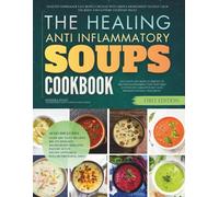 The Healing Anti-Inflammatory Soups Cookbook: Healthy Homemade Easy Bowls Created With Simple Ingredients to Help Calm the Body and Support Everyday Relief (Healing Soups Cookbooks)