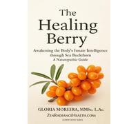 The Healing Berry: Awakening the Body’s Innate Intelligence through Sea Buckthorn - A Naturopathic Guide (Healing SuperFoods)