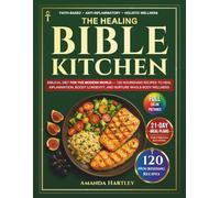 The Healing Bible Kitchen: Biblical Diet for the Modern World - 120 Nourishing Recipes to Heal Inflammation, Boost Longevity, and Nurture Whole-Body Wellness
