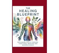 The Healing Blueprint: Reclaiming Health Through Functional Medicine and Modern Science