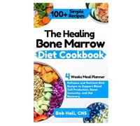 The Healing Bone Marrow Diet Cookbook: Delicious and Nutrient-Rich Recipes to Support Blood Cell Production, Boost Immunity, and Aid Recovery