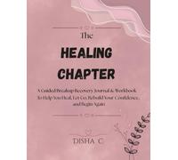 The Healing Chapter: A Guided Breakup Recovery Journal & Workbook with Reflection Prompts, CBT-Inspired Exercises, Self-Love Activities, Mood & Habit ... to Help You Heal, Let Go & Begin Again
