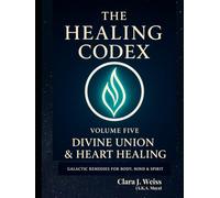 The Healing Codex: Volume Five - Divine Union & Heart Healing: Galactic Remedies for Body, Mind & Spirit (Galactic The Healing Codex Series)