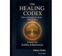 The Healing Codex: Volume One - Stability & Restoration: Galactic Remedies for Body, Mind & Spirit (Galactic The Healing Codex Series)