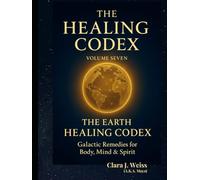 The Healing Codex: Volume Seven: The Earth Healing Codex - Land, Crops & Water: Galactic Remedies for Body, Mind & Spirit (Galactic The Healing Codex Series)