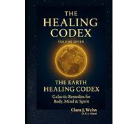 The Healing Codex: Volume Seven: The Earth Healing Codex - Land, Crops & Water: Galactic Remedies for Body, Mind & Spirit (Galactic The Healing Codex Series)